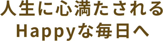 人生に心満たされるHappyな毎日へ